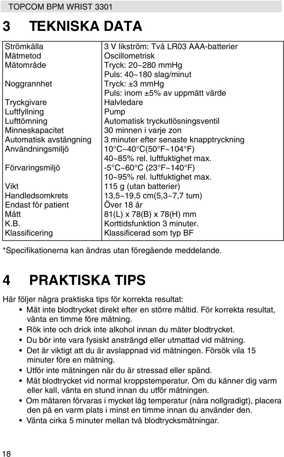 Klassificering 3 V likström: Två LR03 AAA-batterier Oscillometrisk Tryck: 20~280 mmhg Puls: 40~180 slag/minut Tryck: ±3 mmhg Puls: inom ±5% av uppmätt värde Halvledare Pump Automatisk