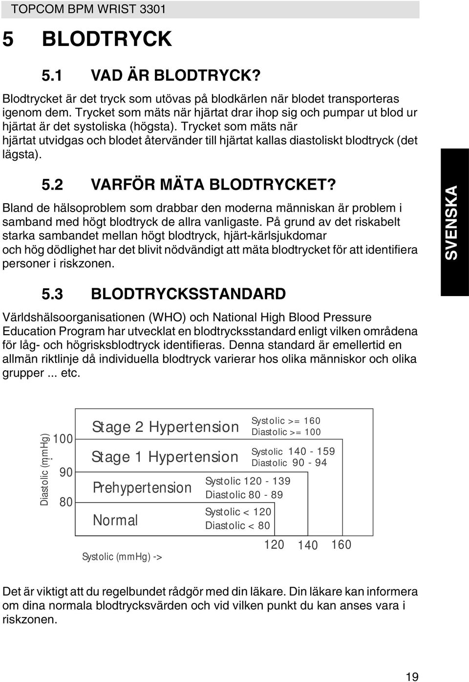 Trycket som mäts när hjärtat utvidgas och blodet återvänder till hjärtat kallas diastoliskt blodtryck (det lägsta). 5.2 VARFÖR MÄTA BLODTRYCKET?