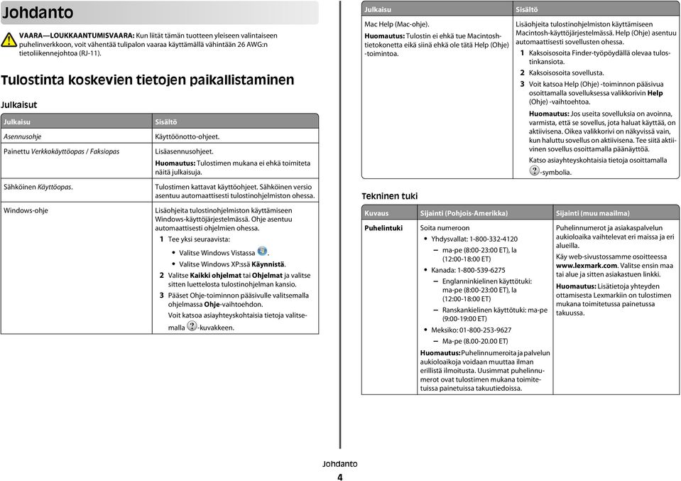 Huomautus: Tulostimen mukana ei ehkä toimiteta näitä julkaisuja. Julkaisu Mac Help (Mac-ohje). Huomautus: Tulostin ei ehkä tue Macintoshtietokonetta eikä siinä ehkä ole tätä Help (Ohje) -toimintoa.