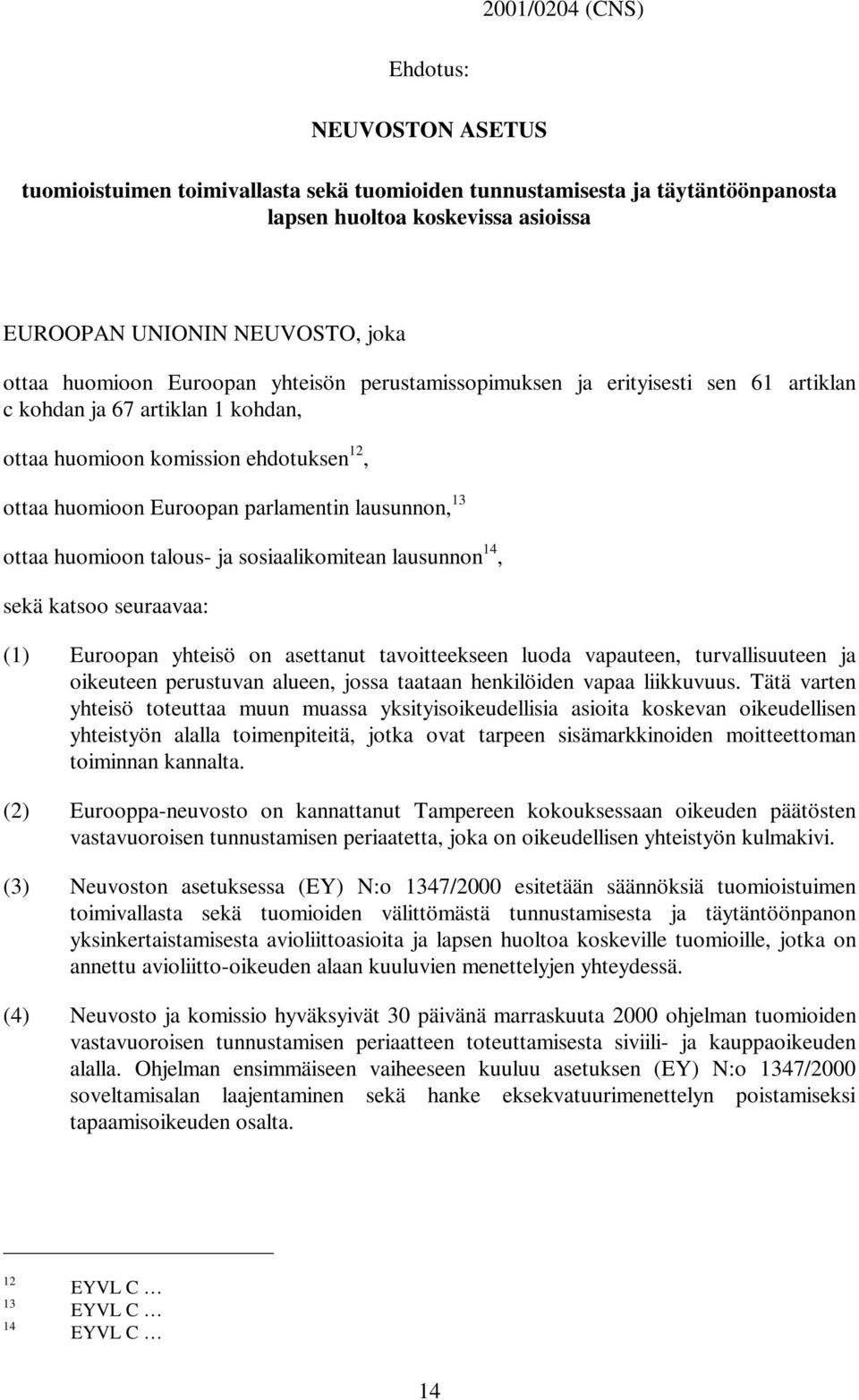 ottaa huomioon talous- ja sosiaalikomitean lausunnon 14, sekä katsoo seuraavaa: (1) Euroopan yhteisö on asettanut tavoitteekseen luoda vapauteen, turvallisuuteen ja oikeuteen perustuvan alueen, jossa