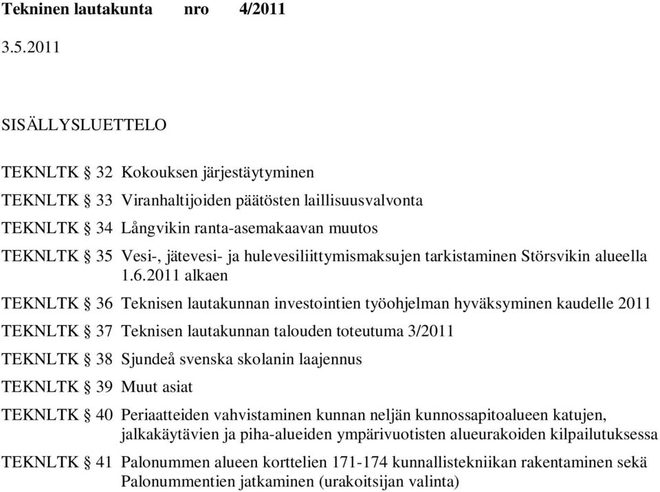 2011 alkaen TEKNLTK 36 Teknisen lautakunnan investointien työohjelman hyväksyminen kaudelle 2011 TEKNLTK 37 Teknisen lautakunnan talouden toteutuma 3/2011 TEKNLTK 38 Sjundeå svenska skolanin