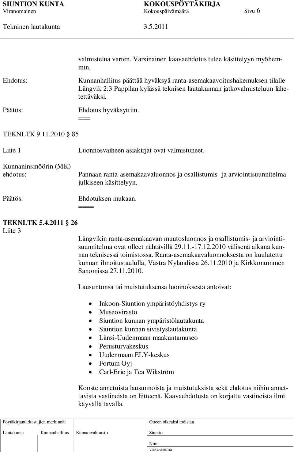 11.2010 85 Liite 1 Kunnaninsinöörin (MK) ehdotus: Luonnosvaiheen asiakirjat ovat valmistuneet. Pannaan ranta-asemakaavaluonnos ja osallistumis- ja arviointisuunnitelma julkiseen käsittelyyn.