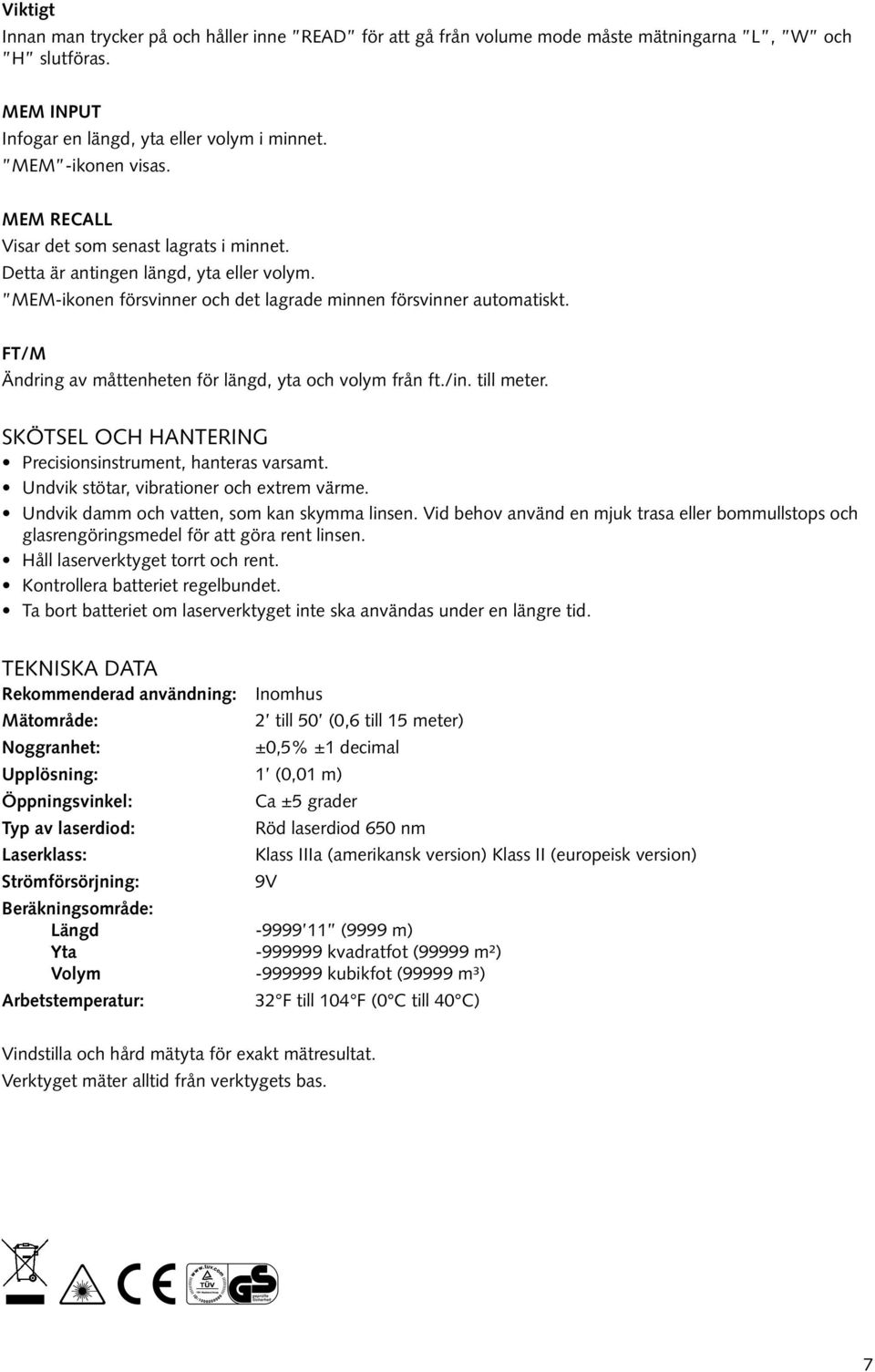 FT/M Ändring av måttenheten för längd, yta och volym från ft./in. till meter. Skötsel och hantering Precisionsinstrument, hanteras varsamt. Undvik stötar, vibrationer och extrem värme.