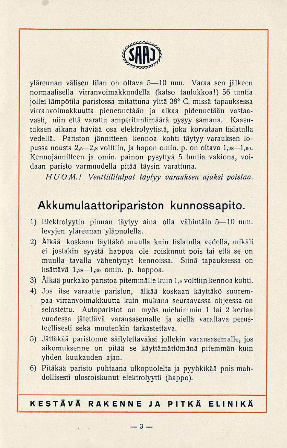 Kaasutuksen aikana häviää osa elektrolyytistä, joka korvataan tislatulla vedellä. Pariston jännitteen kennoa kohti täytyy varauksen lopussa nousta 2,52,8 volttiin, ja hapon omin. p.