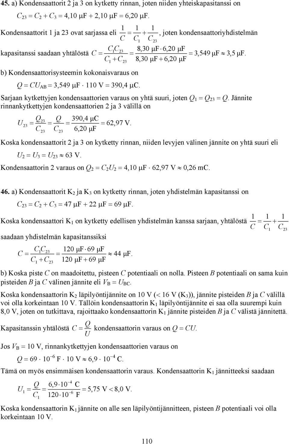 C C 8,3 μf6, μf 1 3 b) Kondensaattoisysteemin kokonaisvaaus on Q CU AB 3,549 F 11 V 39,4 C. Sajaan kytkettyjen kondensaattoien vaaus on yhtä suui, joten Q 1 Q 3 Q.