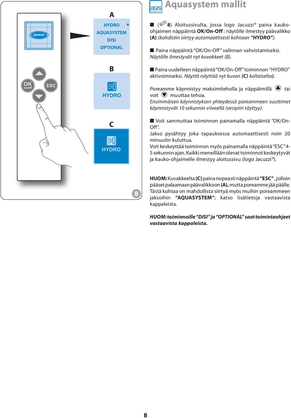 Poreamme käynnistyy maksimiteholla ja näppäimillä p tai voit q muuttaa tehoa. Ensimmäisen käynnistyksen yhteydessä poreammeen suuttimet käynnistyvät 10 sekunnin viiveellä (vesipiiri täyttyy).