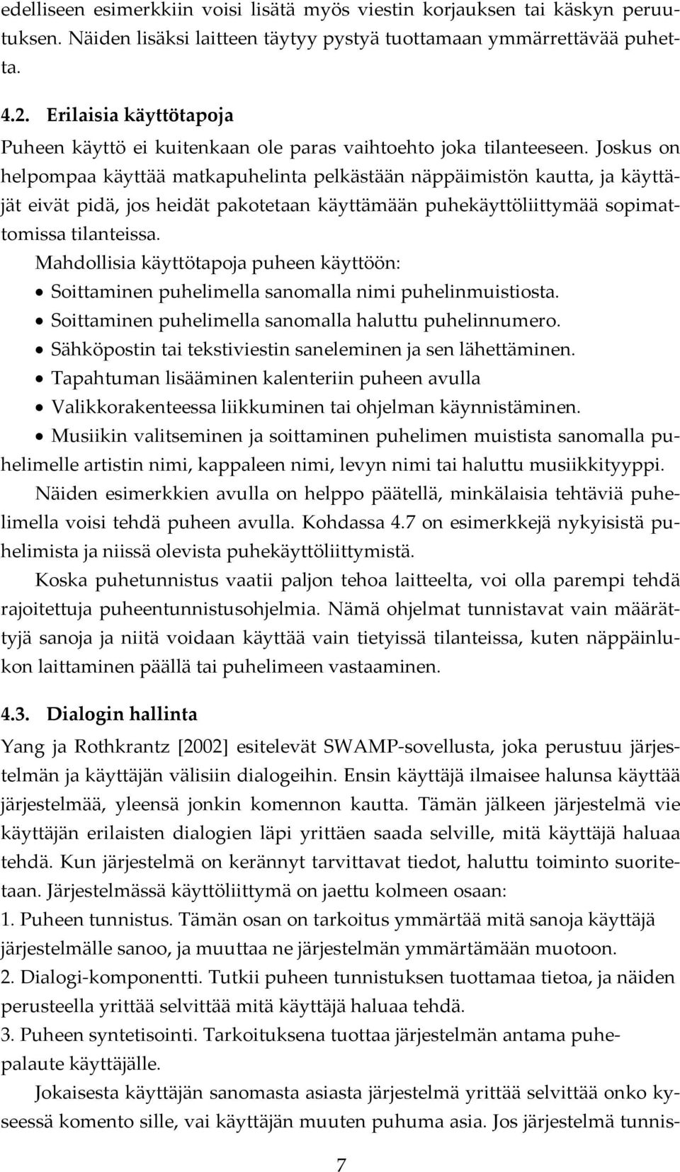 Joskus on helpompaa käyttää matkapuhelinta pelkästään näppäimistön kautta, ja käyttäjät eivät pidä, jos heidät pakotetaan käyttämään puhekäyttöliittymää sopimattomissa tilanteissa.