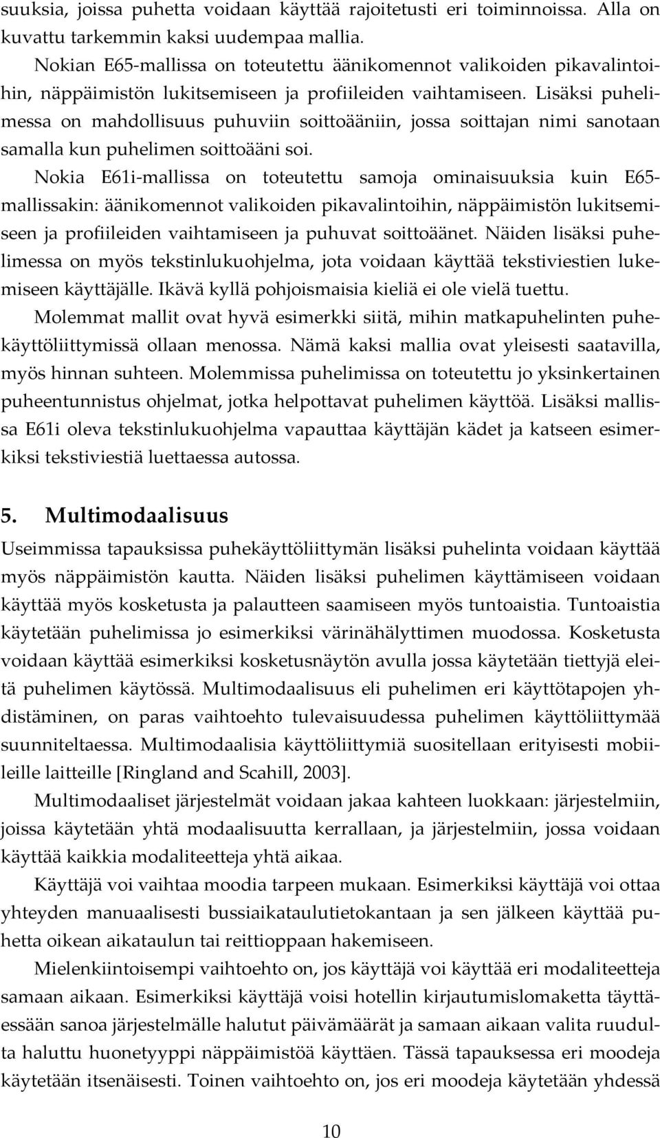 Lisäksi puhelimessa on mahdollisuus puhuviin soittoääniin, jossa soittajan nimi sanotaan samalla kun puhelimen soittoääni soi.