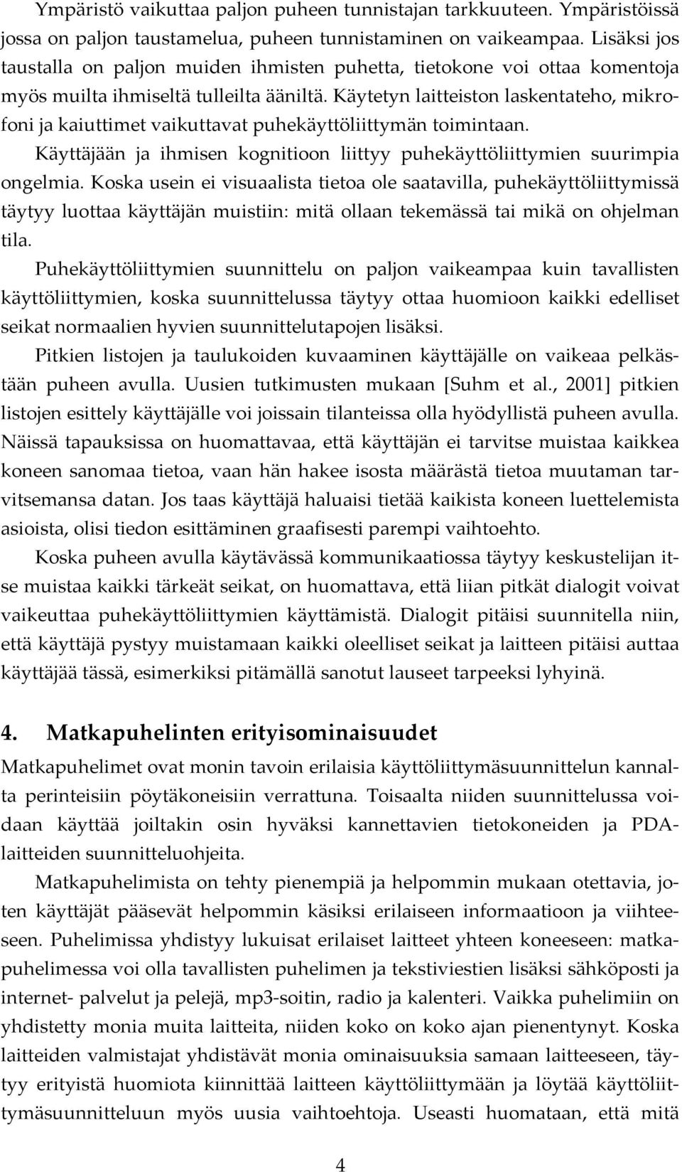 Käytetyn laitteiston laskentateho, mikrofoni ja kaiuttimet vaikuttavat puhekäyttöliittymän toimintaan. Käyttäjään ja ihmisen kognitioon liittyy puhekäyttöliittymien suurimpia ongelmia.