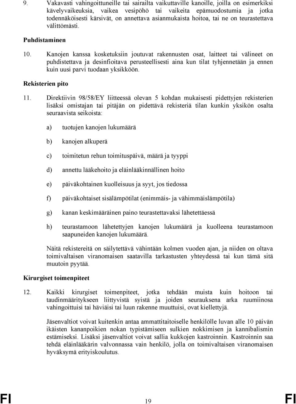 Kanojen kanssa kosketuksiin joutuvat rakennusten osat, laitteet tai välineet on puhdistettava ja desinfioitava perusteellisesti aina kun tilat tyhjennetään ja ennen kuin uusi parvi tuodaan yksikköön.