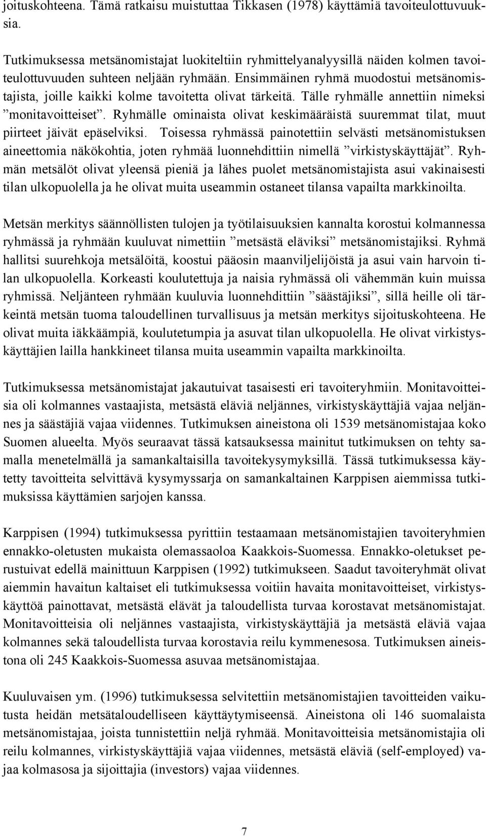 Ensimmäinen ryhmä muodostui metsänomistajista, joille kaikki kolme tavoitetta olivat tärkeitä. Tälle ryhmälle annettiin nimeksi monitavoitteiset.