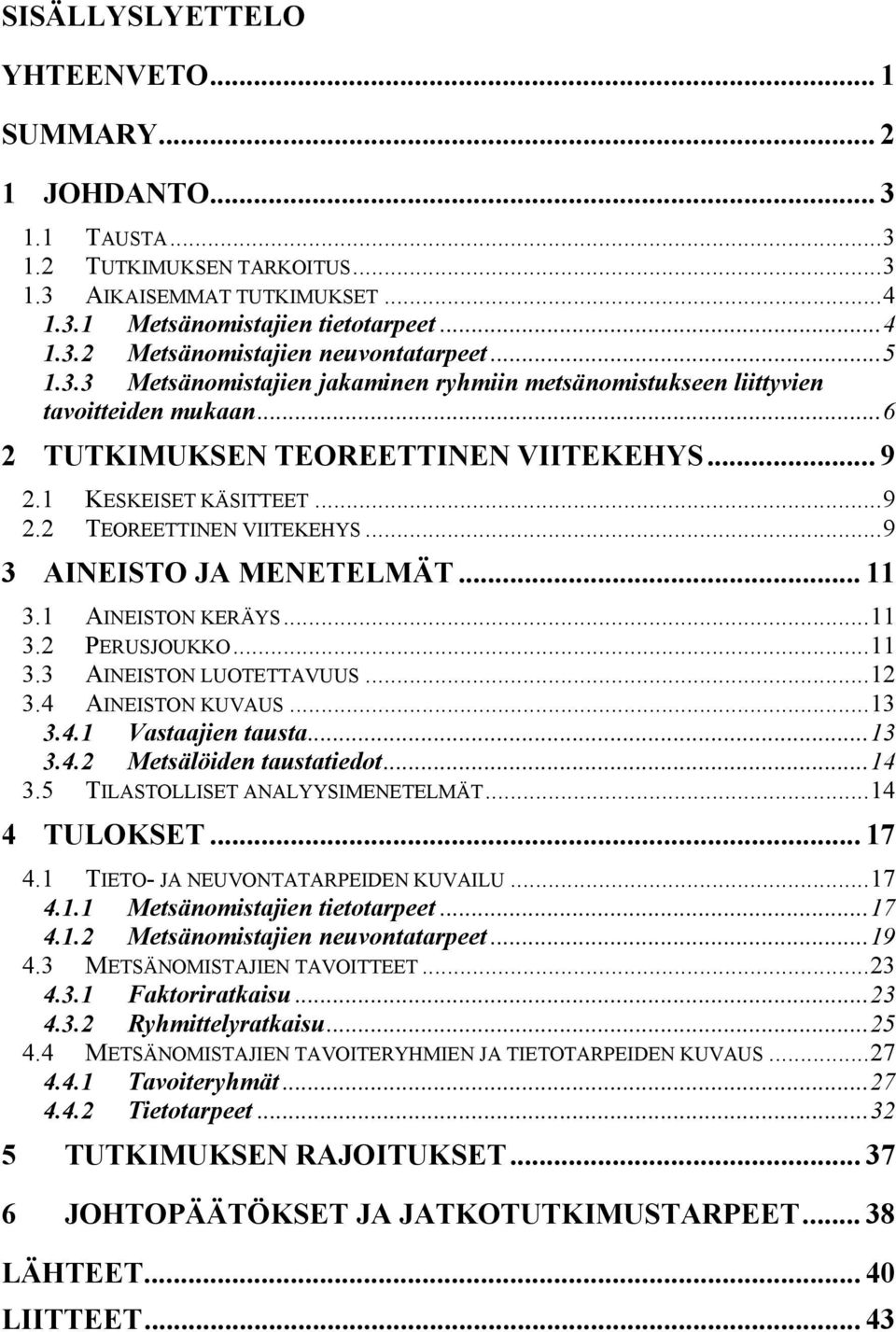 ..9 3 AINEISTO JA MENETELMÄT... 3. AINEISTON KERÄYS... 3.2 PERUSJOUKKO... 3.3 AINEISTON LUOTETTAVUUS...2 3.4 AINEISTON KUVAUS...3 3.4. Vastaajien tausta...3 3.4.2 Metsälöiden taustatiedot...4 3.