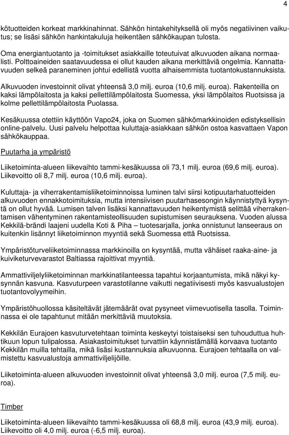 Kannattavuuden selkeä paraneminen johtui edellistä vuotta alhaisemmista tuotantokustannuksista. Alkuvuoden investoinnit olivat yhteensä 3,0 milj. euroa (10,6 milj. euroa).