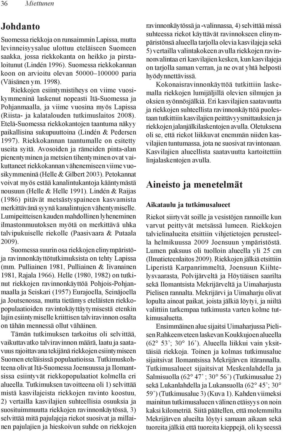 Riekkojen esiintymistiheys on viime vuosikymmeninä laskenut nopeasti Itä-Suomessa ja Pohjanmaalla, ja viime vuosina myös Lapissa (Riista- ja kalatalouden tutkimuslaitos 2008).