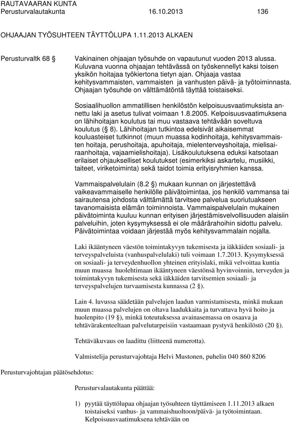 Ohjaajan työsuhde on välttämätöntä täyttää toistaiseksi. Sosiaalihuollon ammatillisen henkilöstön kelpoisuusvaatimuksista annettu laki ja asetus tulivat voimaan 1.8.2005.