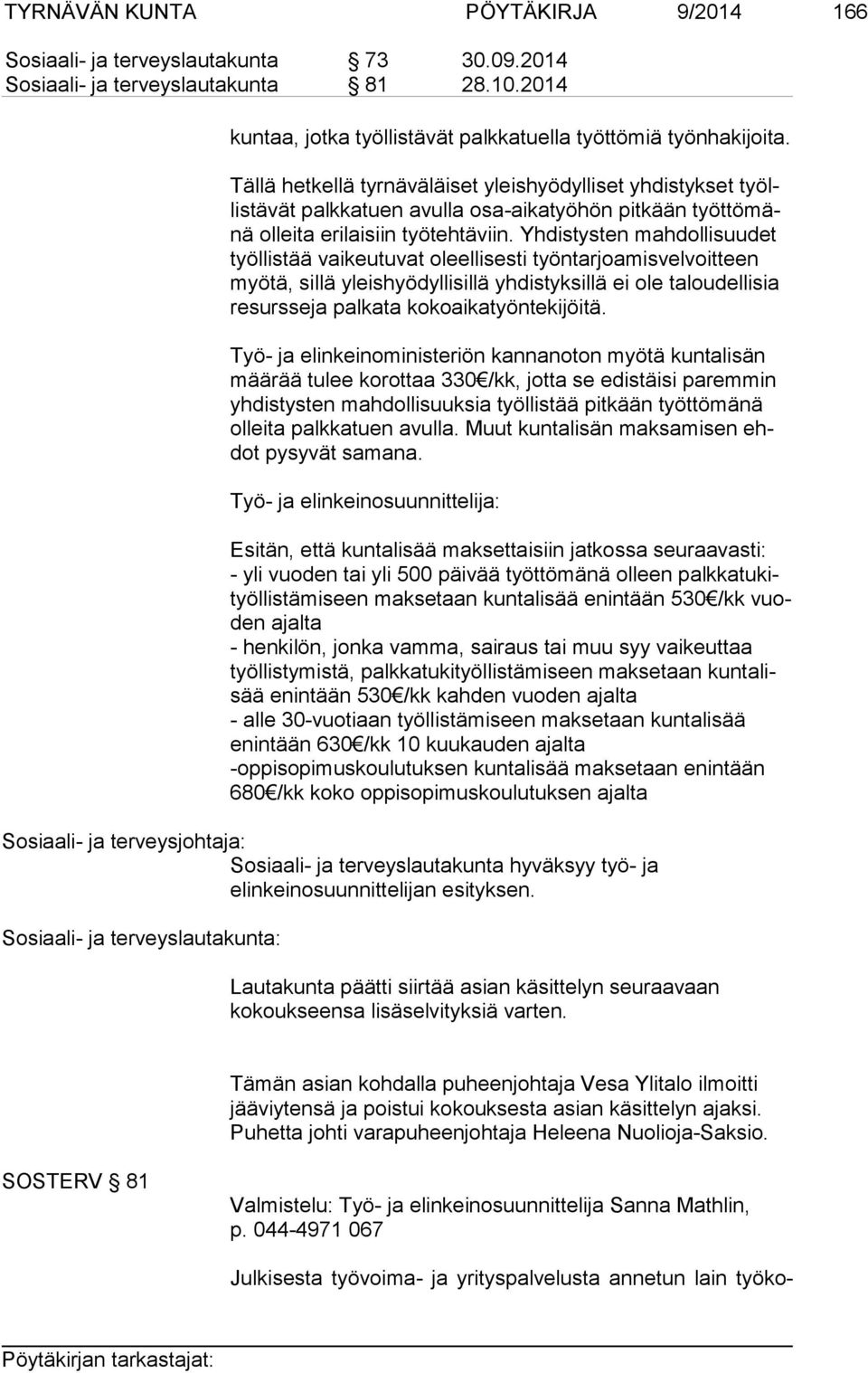 Yhdistysten mahdollisuudet työl lis tää vaikeutuvat oleellisesti työntarjoamisvelvoitteen myö tä, sillä yleishyödyllisillä yhdistyksillä ei ole taloudellisia re surs se ja palkata