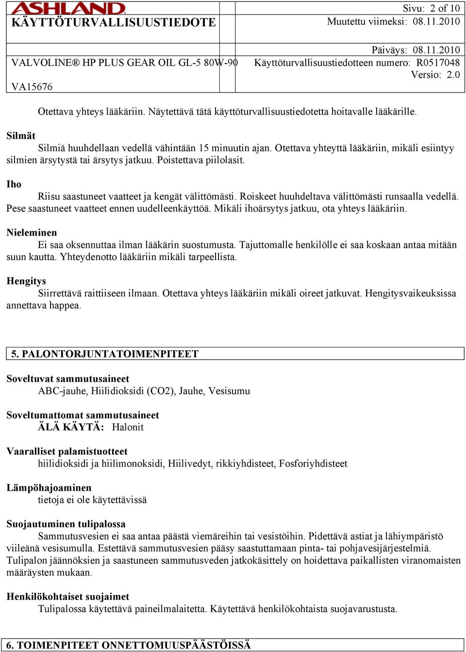 Roiskeet huuhdeltava välittömästi runsaalla vedellä. Pese saastuneet vaatteet ennen uudelleenkäyttöä. Mikäli ihoärsytys jatkuu, ota yhteys lääkäriin.