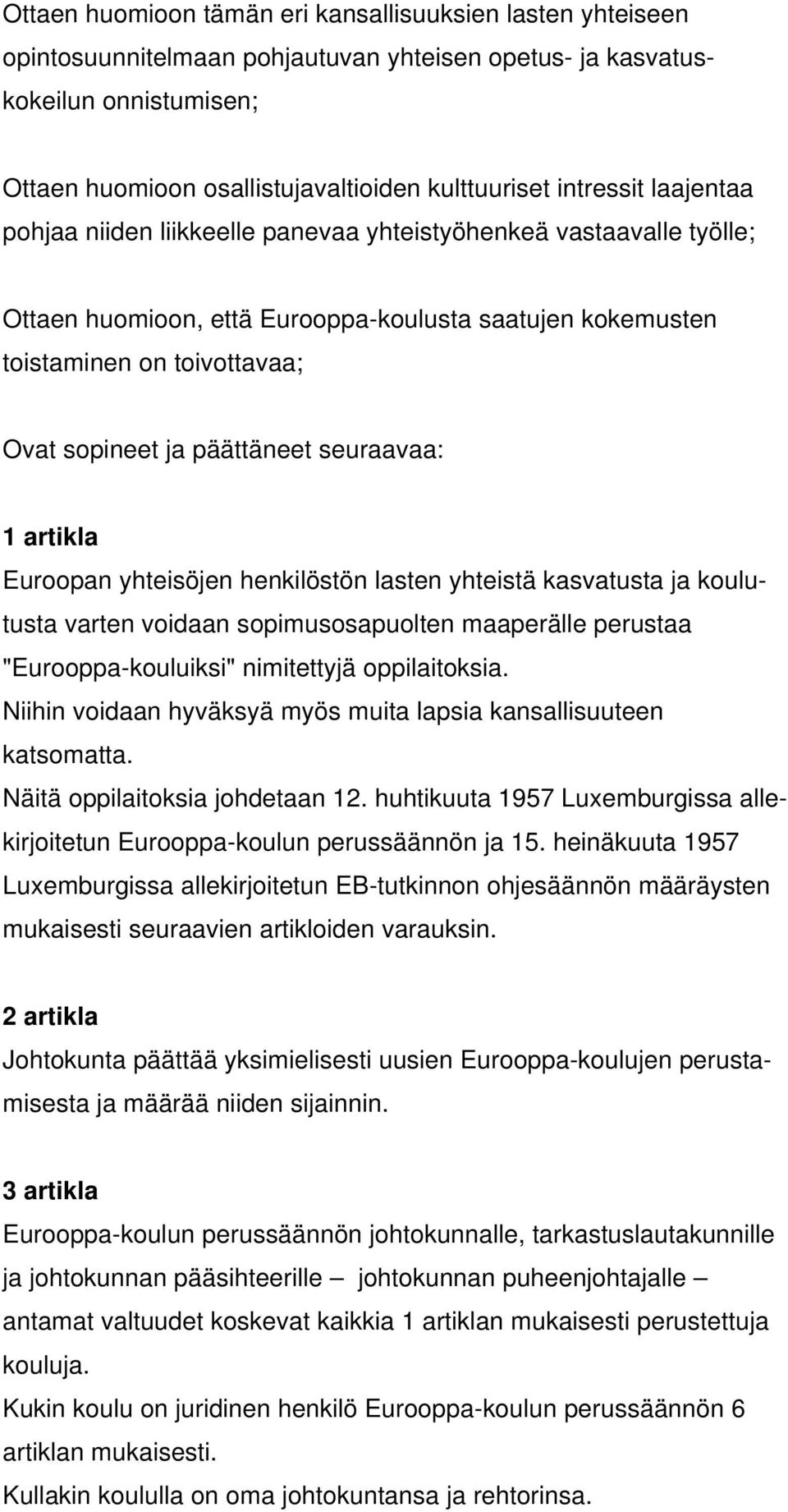 päättäneet seuraavaa: 1 artikla Euroopan yhteisöjen henkilöstön lasten yhteistä kasvatusta ja koulutusta varten voidaan sopimusosapuolten maaperälle perustaa "Eurooppa-kouluiksi" nimitettyjä