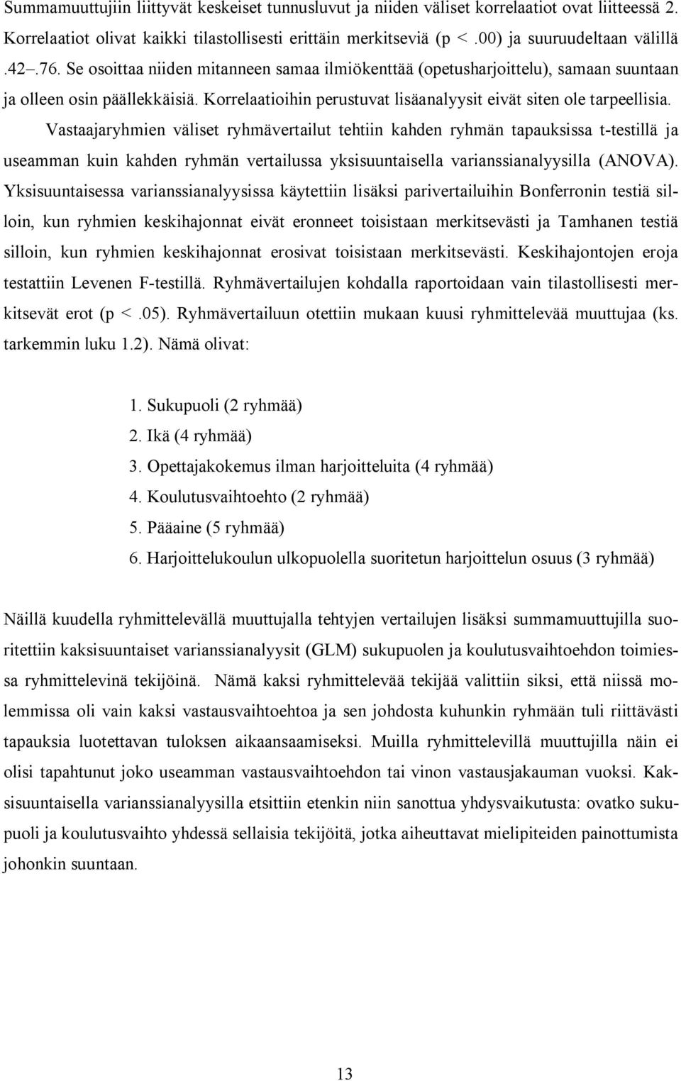 Vastaajaryhmien väliset ryhmävertailut tehtiin kahden ryhmän tapauksissa t-testillä ja useamman kuin kahden ryhmän vertailussa yksisuuntaisella varianssianalyysilla (ANOVA).