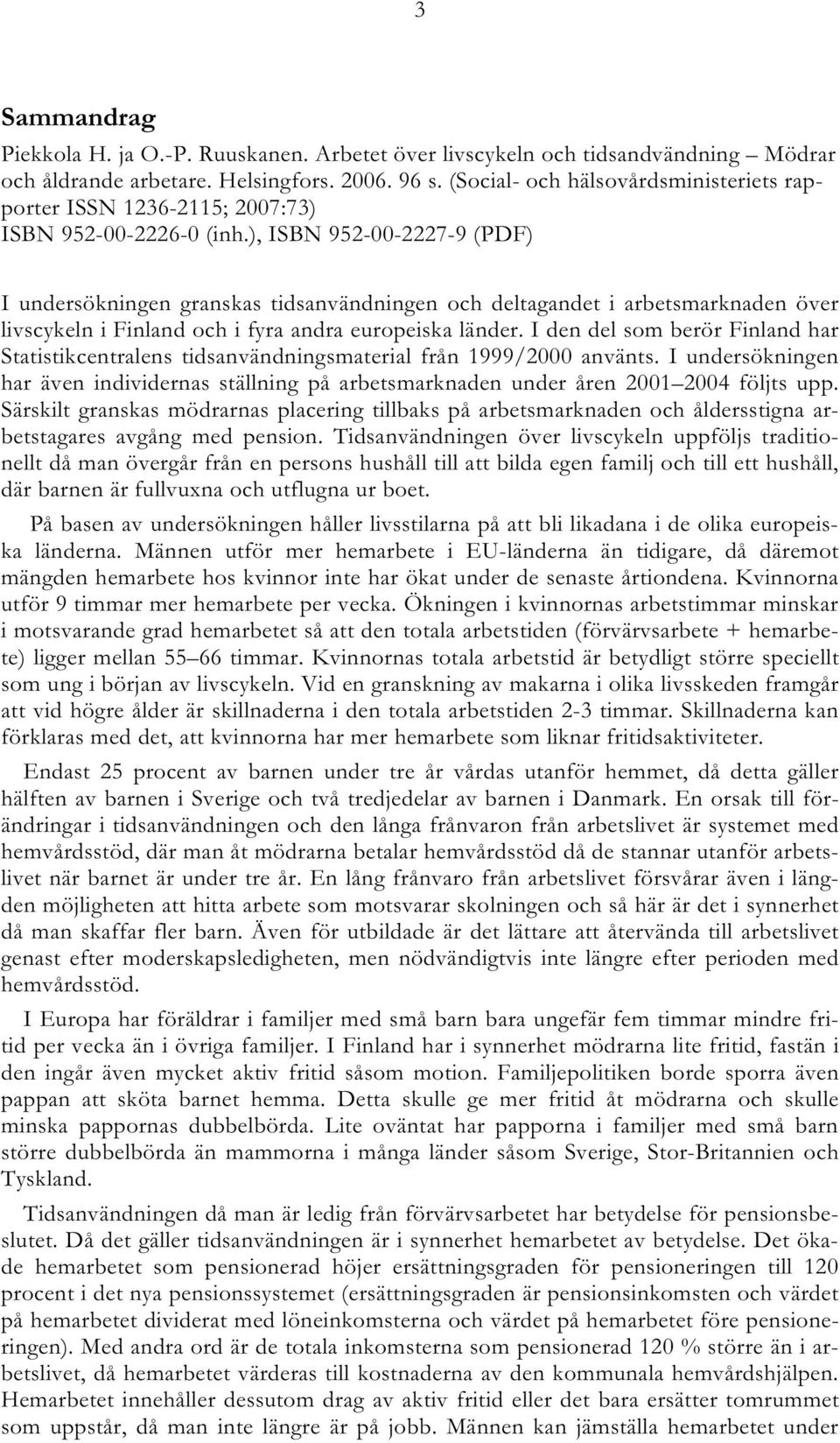 ), ISBN 952-00-2227-9 (PDF) I undersökningen granskas tidsanvändningen och deltagandet i arbetsmarknaden över livscykeln i Finland och i fyra andra europeiska länder.