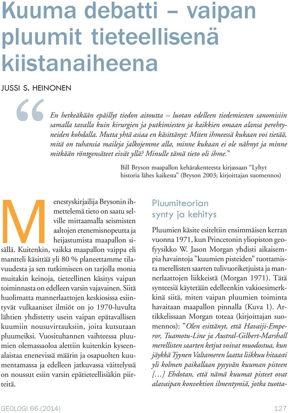 Mutta yhtä asiaa en käsittänyt: Miten ihmeessä kukaan voi tietää, mitä on tuhansia maileja jalkojemme alla, minne kukaan ei ole nähnyt ja minne mitkään röntgensäteet eivät yllä?