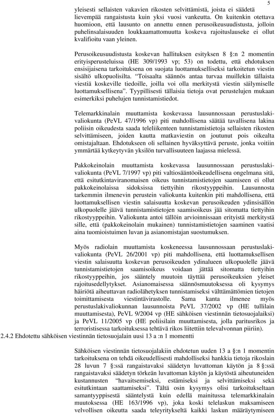 Perusoikeusuudistusta koskevan hallituksen esityksen 8 :n 2 momentin erityisperusteluissa (HE 309/1993 vp; 53) on todettu, että ehdotuksen ensisijaisena tarkoituksena on suojata luottamukselliseksi