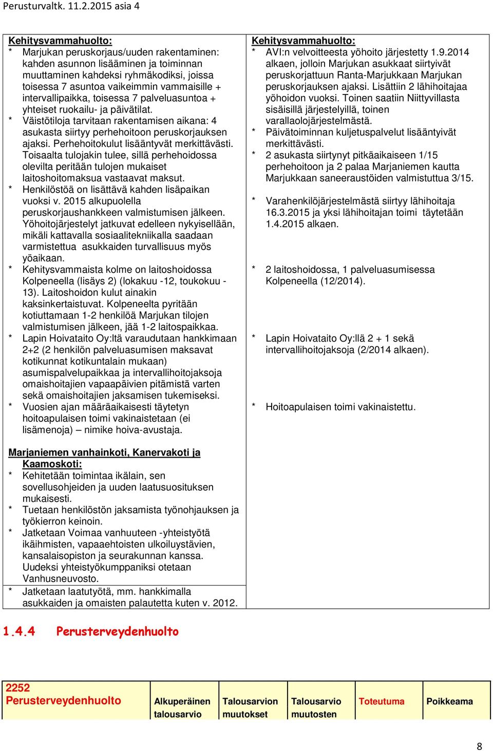 Perhehoitokulut lisääntyvät merkittävästi. Toisaalta tulojakin tulee, sillä perhehoidossa olevilta peritään tulojen mukaiset laitoshoitomaksua vastaavat maksut.