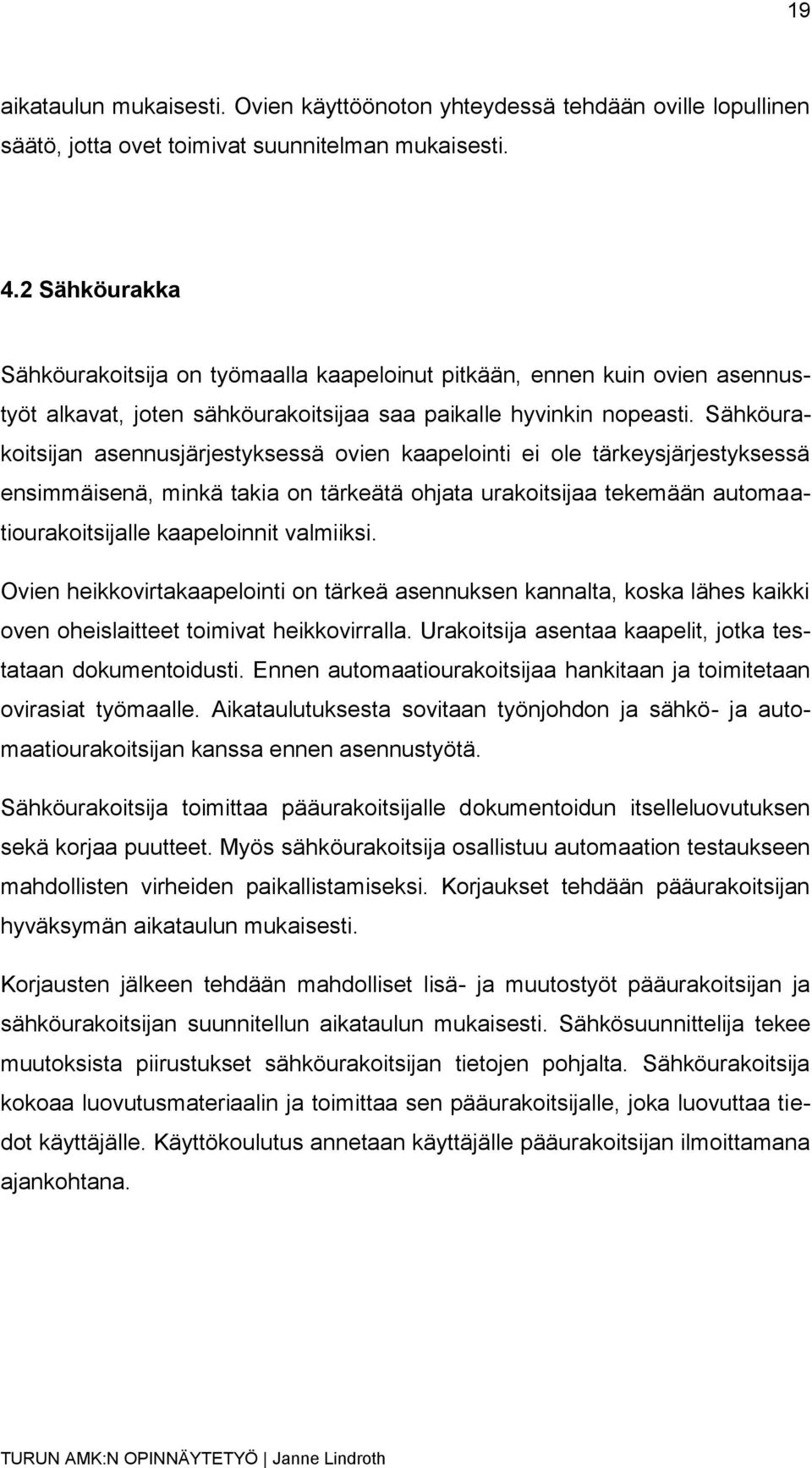 Sähköurakoitsijan asennusjärjestyksessä ovien kaapelointi ei ole tärkeysjärjestyksessä ensimmäisenä, minkä takia on tärkeätä ohjata urakoitsijaa tekemään automaatiourakoitsijalle kaapeloinnit