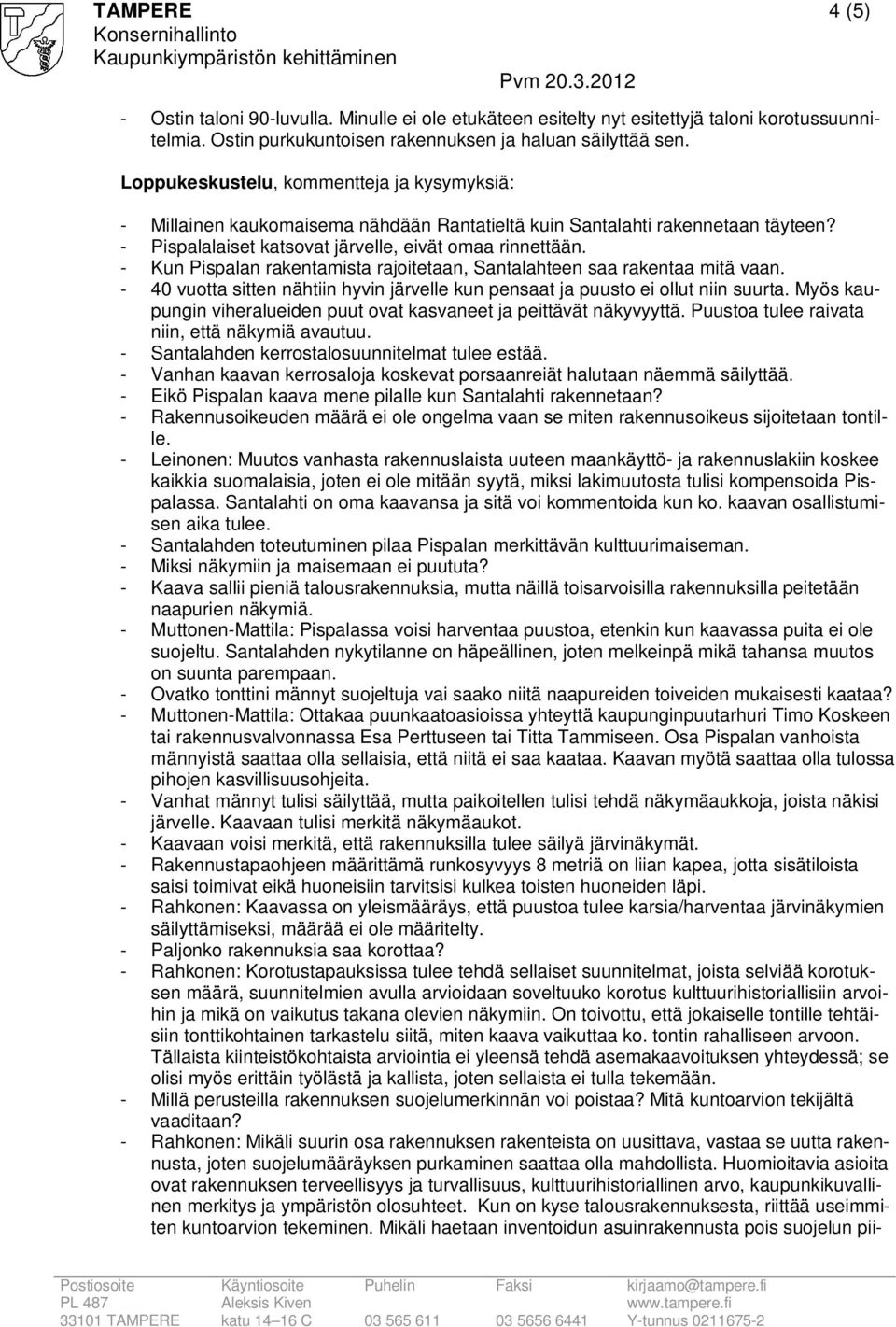 - Kun Pispalan rakentamista rajoitetaan, Santalahteen saa rakentaa mitä vaan. - 40 vuotta sitten nähtiin hyvin järvelle kun pensaat ja puusto ei ollut niin suurta.