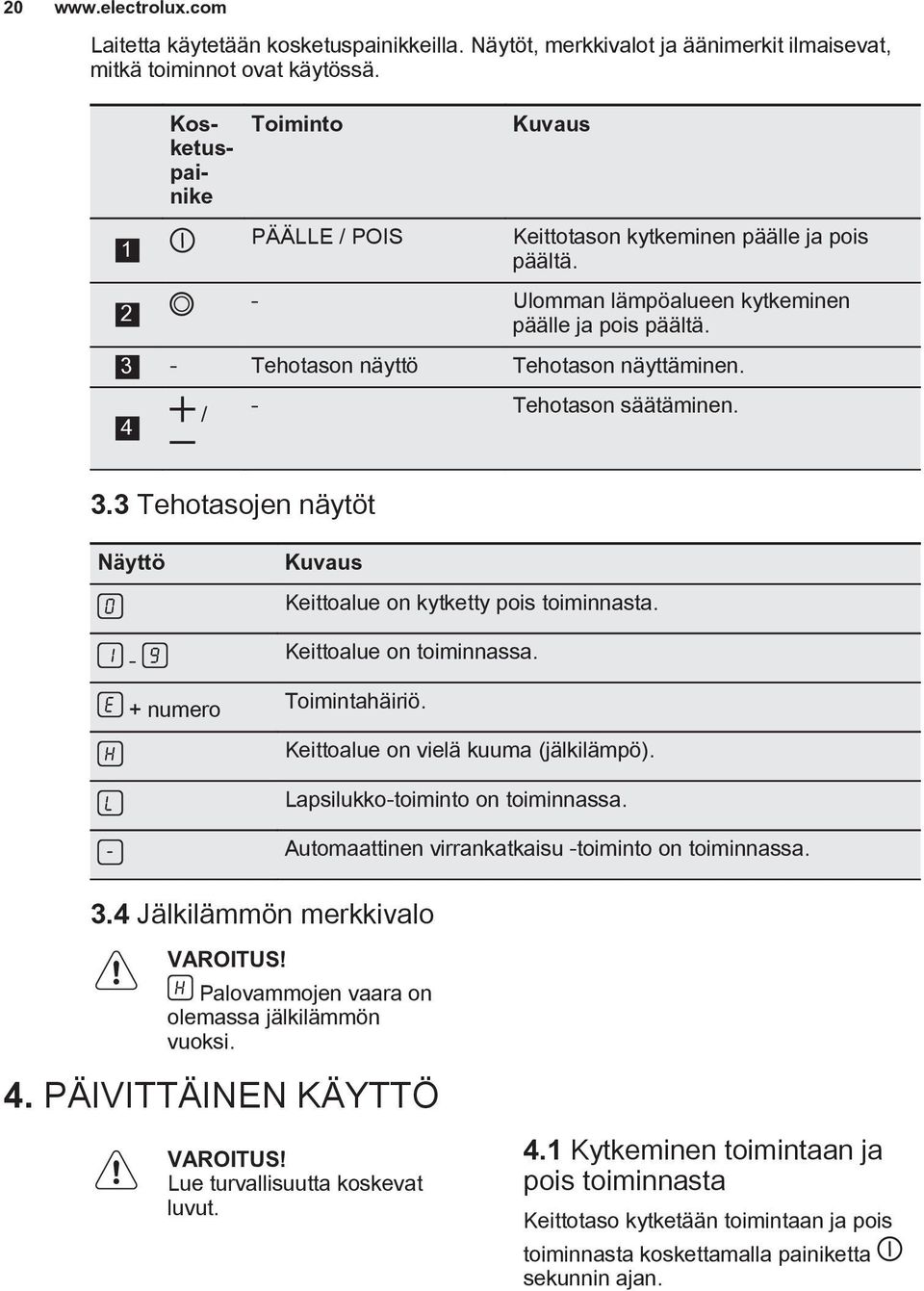 4 / - Tehotason säätäminen. 3.3 Tehotasojen näytöt Näyttö - + numero Kuvaus Keittoalue on kytketty pois toiminnasta. Keittoalue on toiminnassa. Toimintahäiriö. Keittoalue on vielä kuuma (jälkilämpö).