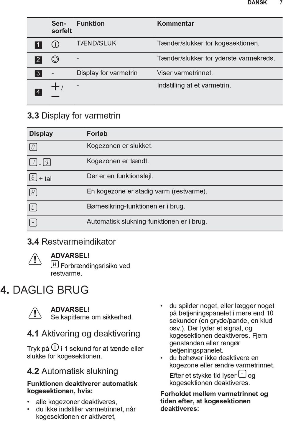 Børnesikring-funktionen er i brug. Automatisk slukning-funktionen er i brug. ADVARSEL! 4. DAGLIG BRUG Forbrændingsrisiko ved restvarme. ADVARSEL! Se kapitlerne om sikkerhed. 4.1 Aktivering og deaktivering Tryk på i 1 sekund for at tænde eller slukke for kogesektionen.