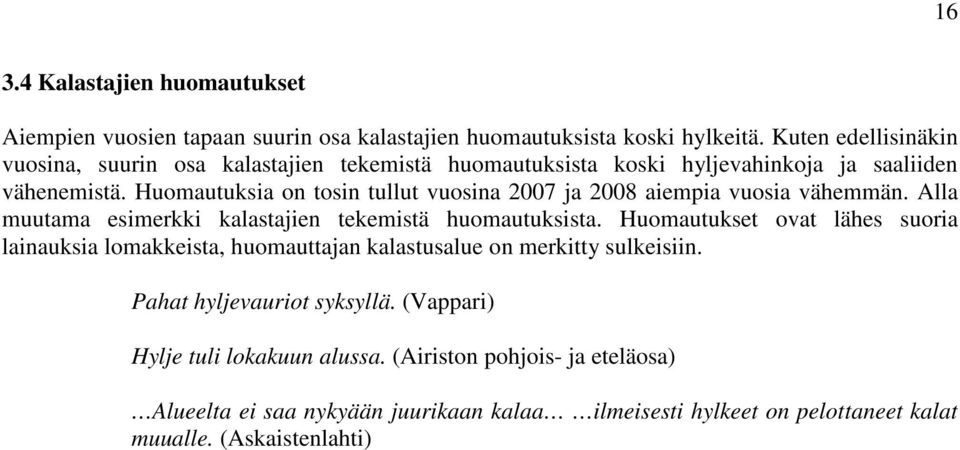 Huomautuksia on tosin tullut vuosina 2007 ja 2008 aiempia vuosia vähemmän. Alla muutama esimerkki kalastajien tekemistä huomautuksista.