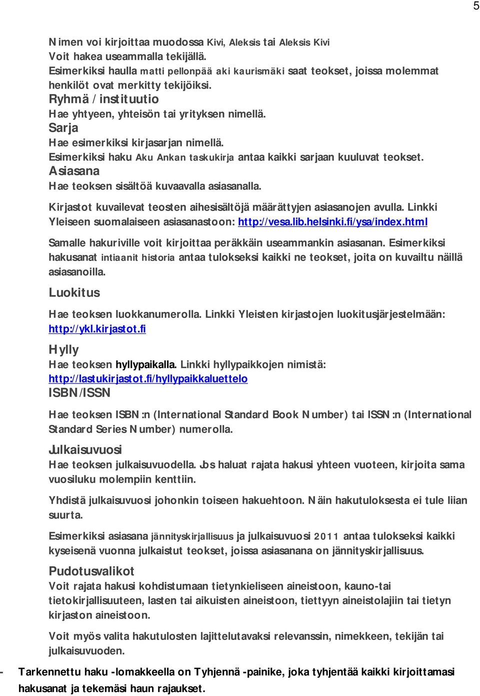 Sarja Hae esimerkiksi kirjasarjan nimellä. Esimerkiksi haku Aku Ankan taskukirja antaa kaikki sarjaan kuuluvat teokset. Asiasana Hae teoksen sisältöä kuvaavalla asiasanalla.