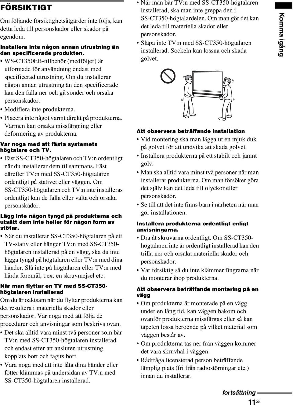 Om du installerar någon annan utrustning än den specificerade kan den falla ner och gå sönder och orsaka personskador. Modifiera inte produkterna. Placera inte något varmt direkt på produkterna.