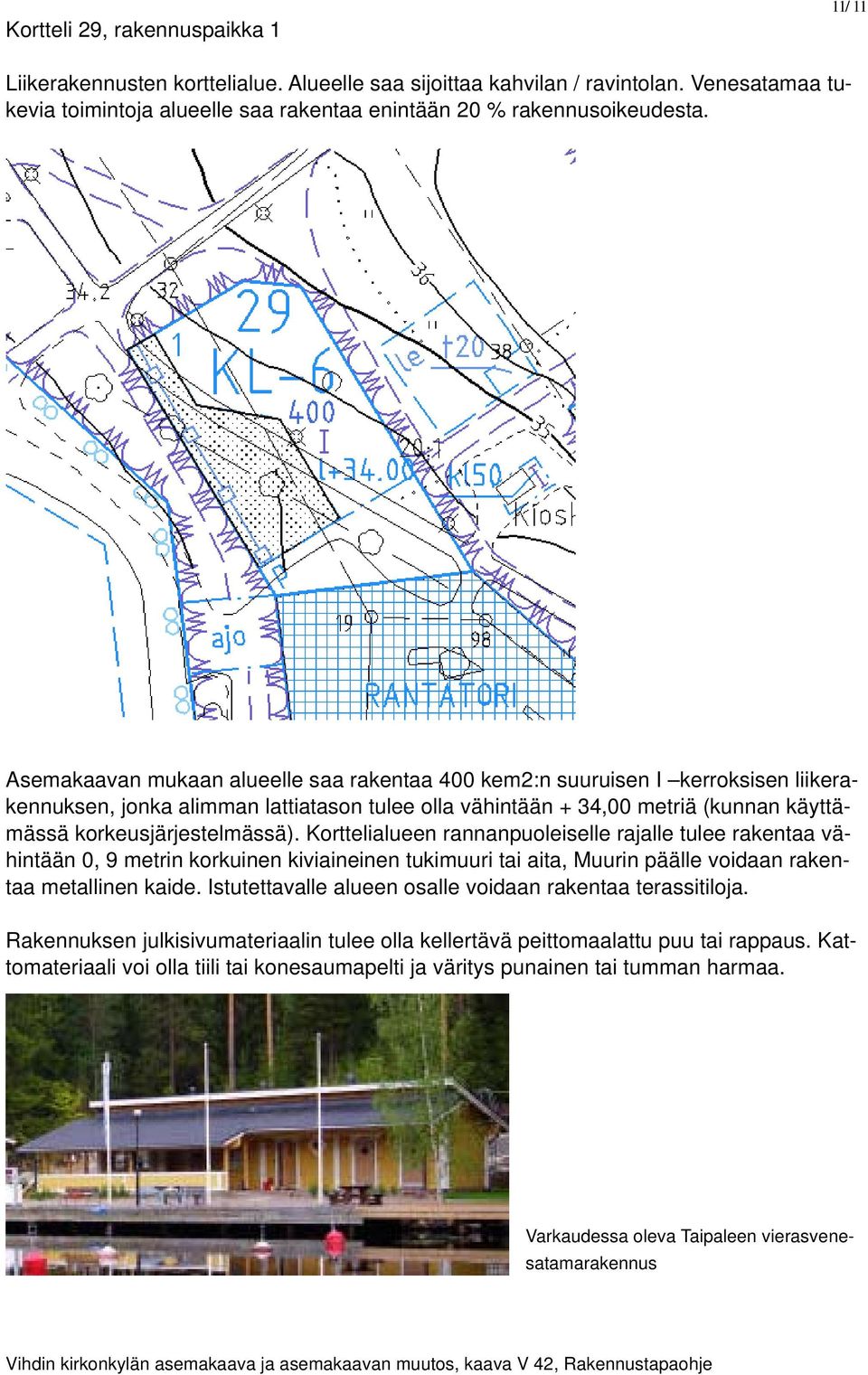 Korttelialueen rannanpuoleiselle rajalle tulee rakentaa vähintään 0, 9 metrin korkuinen kiviaineinen tukimuuri tai aita, Muurin päälle voidaan rakentaa metallinen kaide.