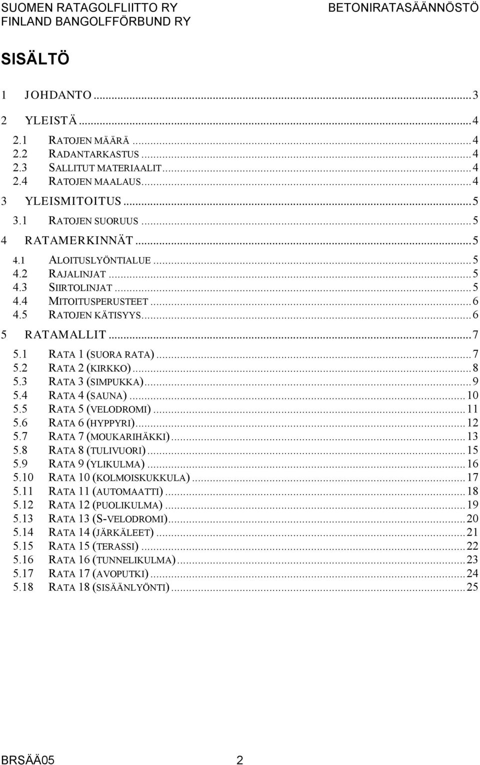 ..8 5.3 RATA 3 (SIMPUKKA)...9 5.4 RATA 4 (SAUNA)...10 5.5 RATA 5 (VELODROMI)...11 5.6 RATA 6 (HYPPYRI)...12 5.7 RATA 7 (MOUKARIHÄKKI)...13 5.8 RATA 8 (TULIVUORI)...15 5.9 RATA 9 (YLIKULMA)...16 5.