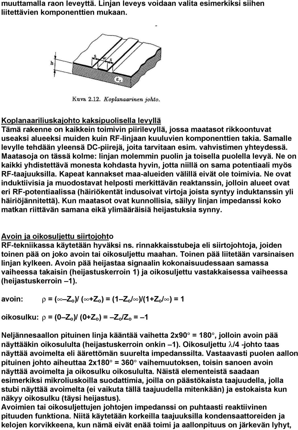 Samalle levylle tehdään yleensä DC-piirejä, joita tarvitaan esim. vahvistimen yhteydessä. Maatasoja on tässä kolme: linjan molemmin puolin ja toisella puolella levyä.