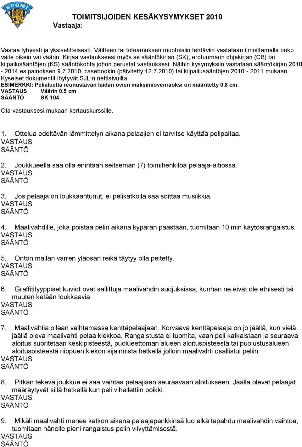 Näihin kysymyksiin vastataan sääntökirjan 2010-2014 esipainoksen 9.7.2010, casebookin (päivitetty 12.7.2010) tai kilpailusääntöjen 2010-2011 mukaan. Kyseiset dokumentit löytyvät SJL:n nettisivuilta.