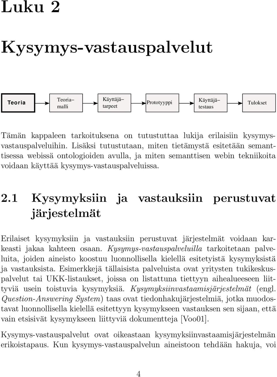 1 Kysymyksiin ja vastauksiin perustuvat järjestelmät Erilaiset kysymyksiin ja vastauksiin perustuvat järjestelmät voidaan karkeasti jakaa kahteen osaan.