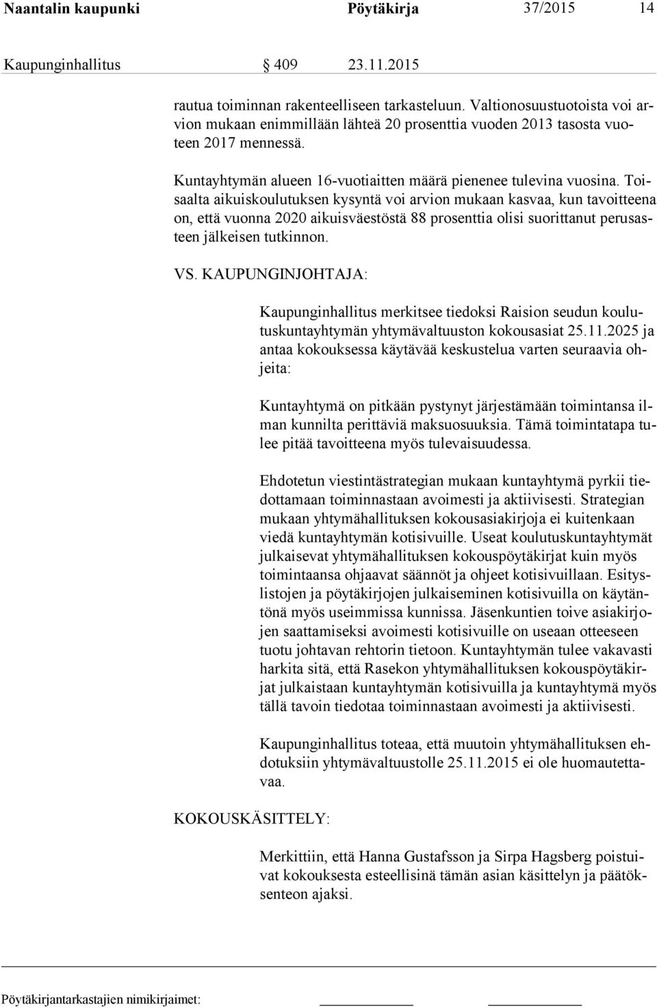 Toisaal ta aikuiskoulutuksen kysyntä voi arvion mukaan kasvaa, kun tavoitteena on, että vuonna 2020 aikuisväestöstä 88 prosenttia olisi suorittanut pe rus asteen jälkeisen tutkinnon. VS.