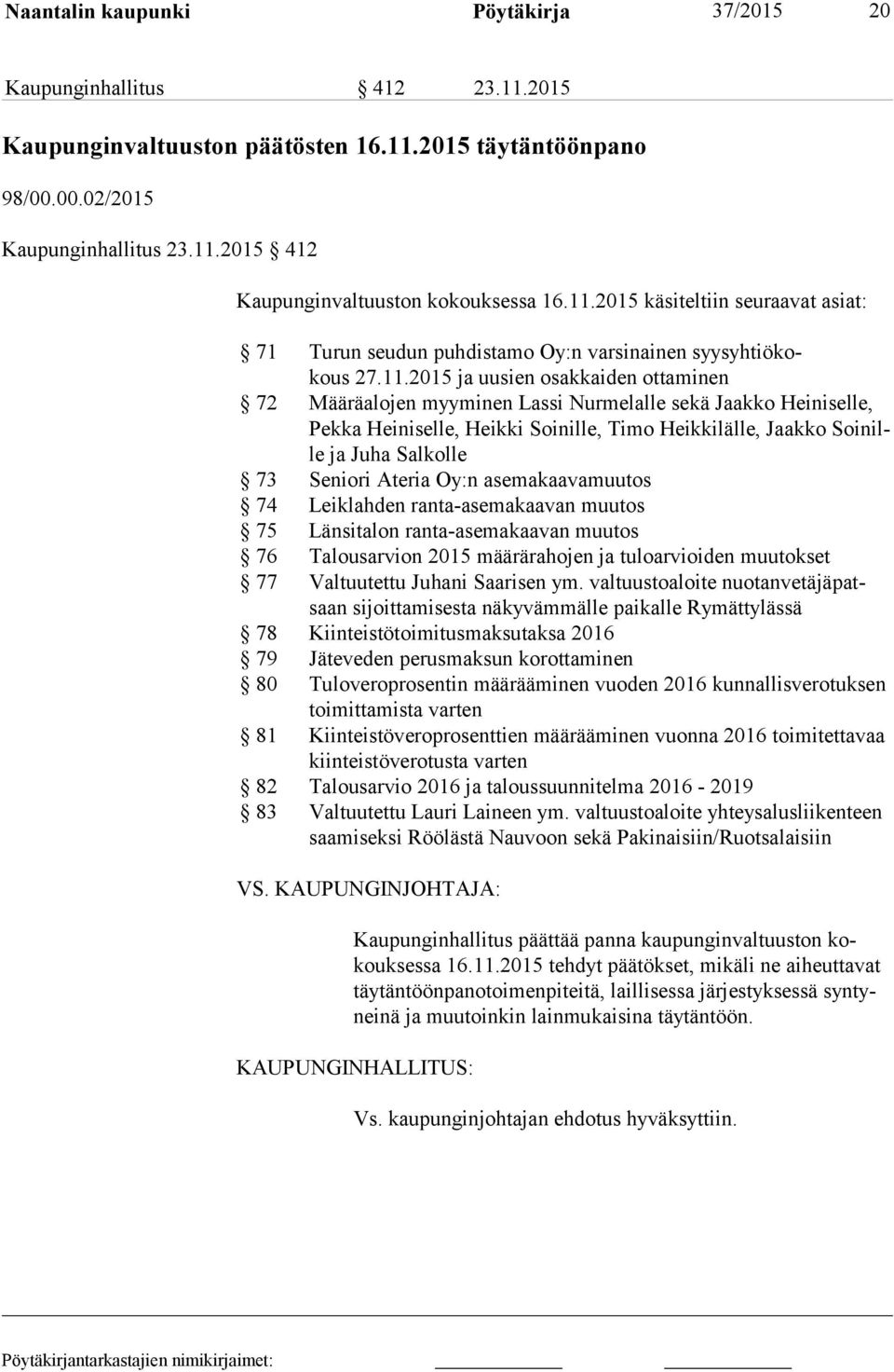 Heiniselle, Pek ka Heiniselle, Heikki Soinille, Timo Heikkilälle, Jaakko Soi nille ja Juha Salkolle 73 Seniori Ateria Oy:n asemakaavamuutos 74 Leiklahden ranta-asemakaavan muutos 75 Länsitalon