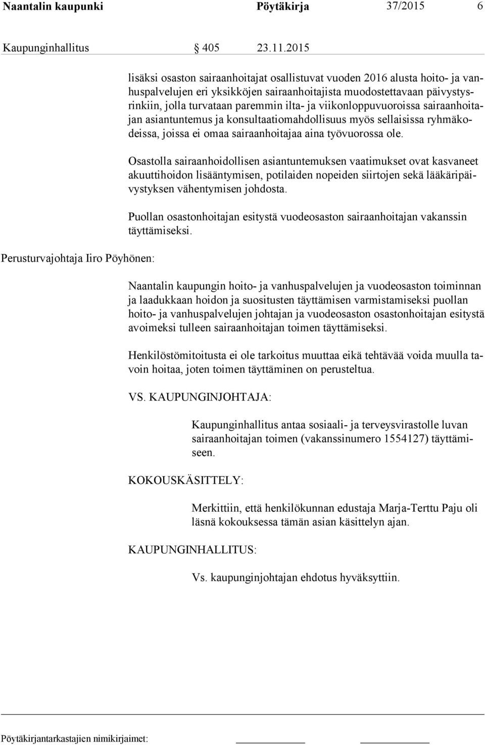 kiin, jolla turvataan paremmin ilta- ja viikonloppuvuoroissa sai raan hoi tajan asiantuntemus ja konsultaatiomahdollisuus myös sellaisissa ryh mä kodeis sa, joissa ei omaa sairaanhoitajaa aina