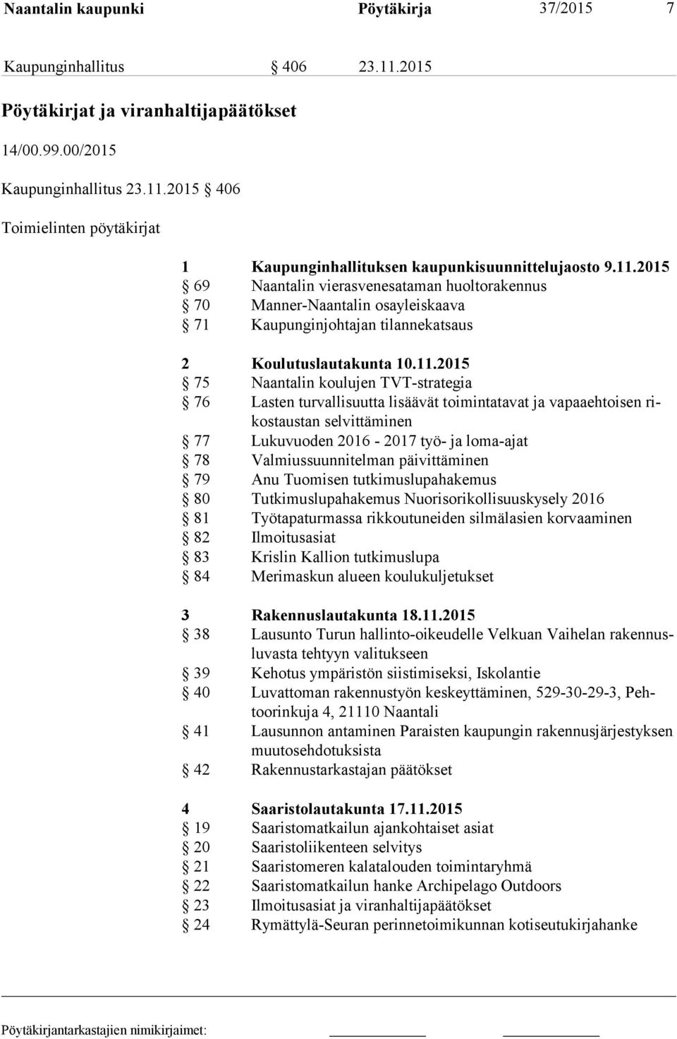 Lasten turvallisuutta lisäävät toimintatavat ja vapaaehtoisen rikos taus tan selvittäminen 77 Lukuvuoden 2016-2017 työ- ja loma-ajat 78 Valmiussuunnitelman päivittäminen 79 Anu Tuomisen