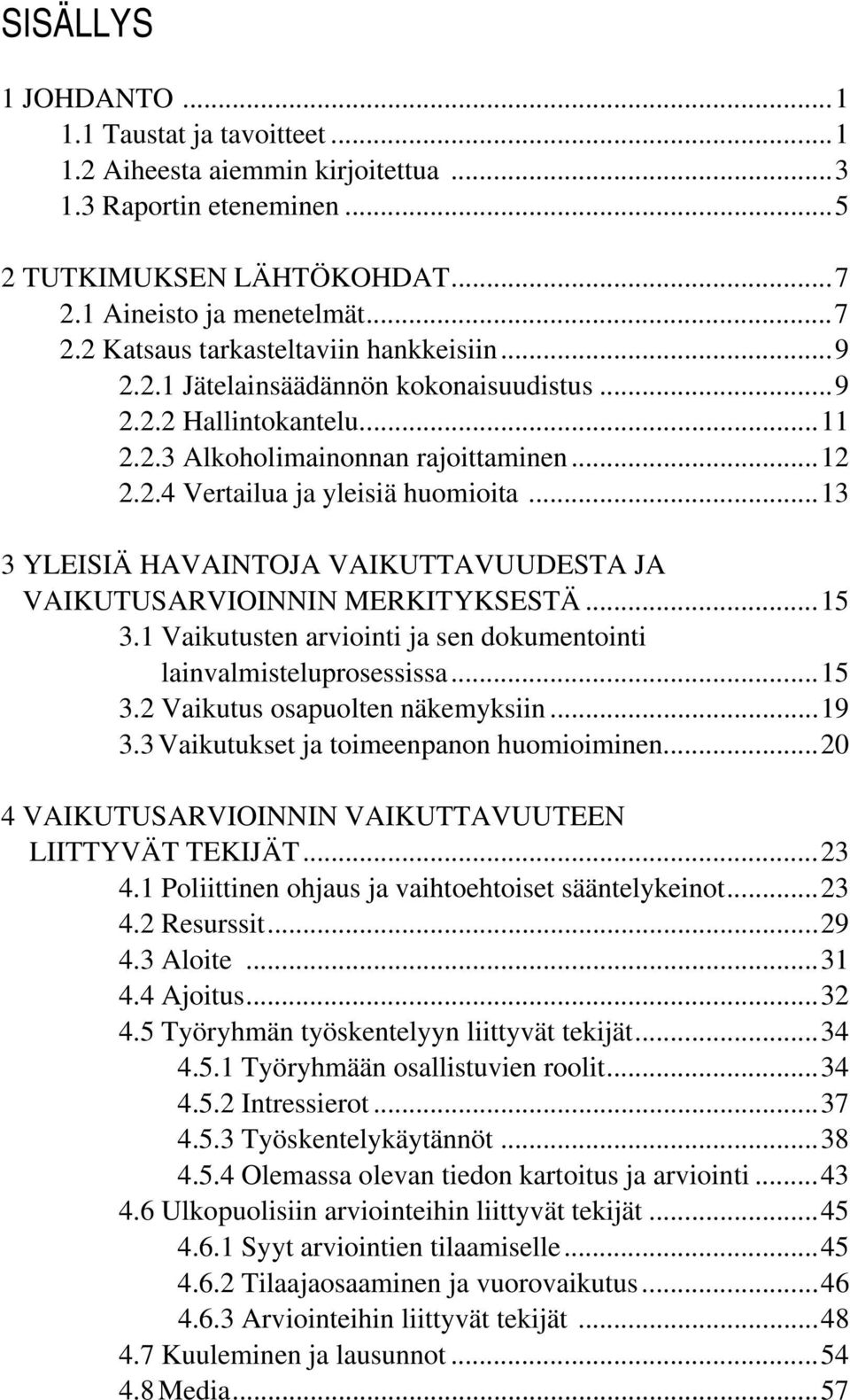 .. 13 3 YLEISIÄ HAVAINTOJA VAIKUTTAVUUDESTA JA VAIKUTUSARVIOINNIN MERKITYKSESTÄ... 15 3.1 Vaikutusten arviointi ja sen dokumentointi lainvalmisteluprosessissa... 15 3.2 Vaikutus osapuolten näkemyksiin.