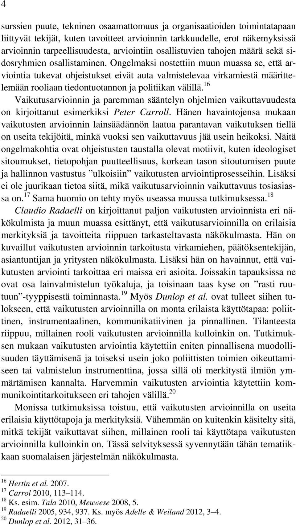 Ongelmaksi nostettiin muun muassa se, että arviointia tukevat ohjeistukset eivät auta valmistelevaa virkamiestä määrittelemään rooliaan tiedontuotannon ja politiikan välillä.