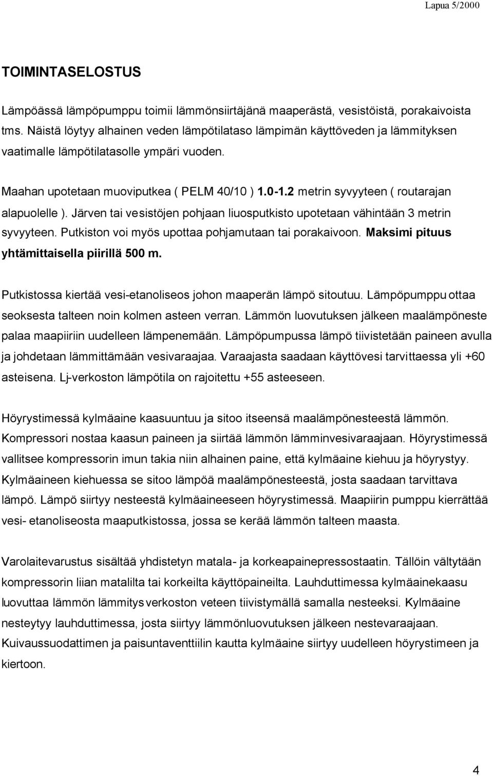 2 metrin syvyyteen ( routarajan alapuolelle ). Järven tai vesistöjen pohjaan liuosputkisto upotetaan vähintään 3 metrin syvyyteen. Putkiston voi myös upottaa pohjamutaan tai porakaivoon.