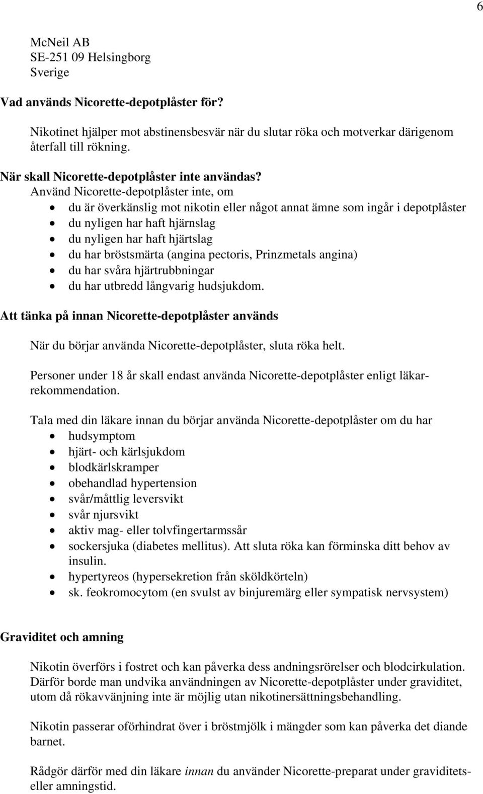 Använd Nicorette-depotplåster inte, om du är överkänslig mot nikotin eller något annat ämne som ingår i depotplåster du nyligen har haft hjärnslag du nyligen har haft hjärtslag du har bröstsmärta