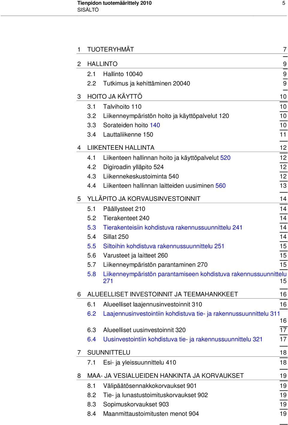 2 Digiroadin ylläpito 524 12 4.3 Liikennekeskustoiminta 540 12 4.4 Liikenteen hallinnan laitteiden uusiminen 560 13 5 YLLÄPITO JA KORVAUSINVESTOINNIT 14 5.1 Päällysteet 210 14 5.