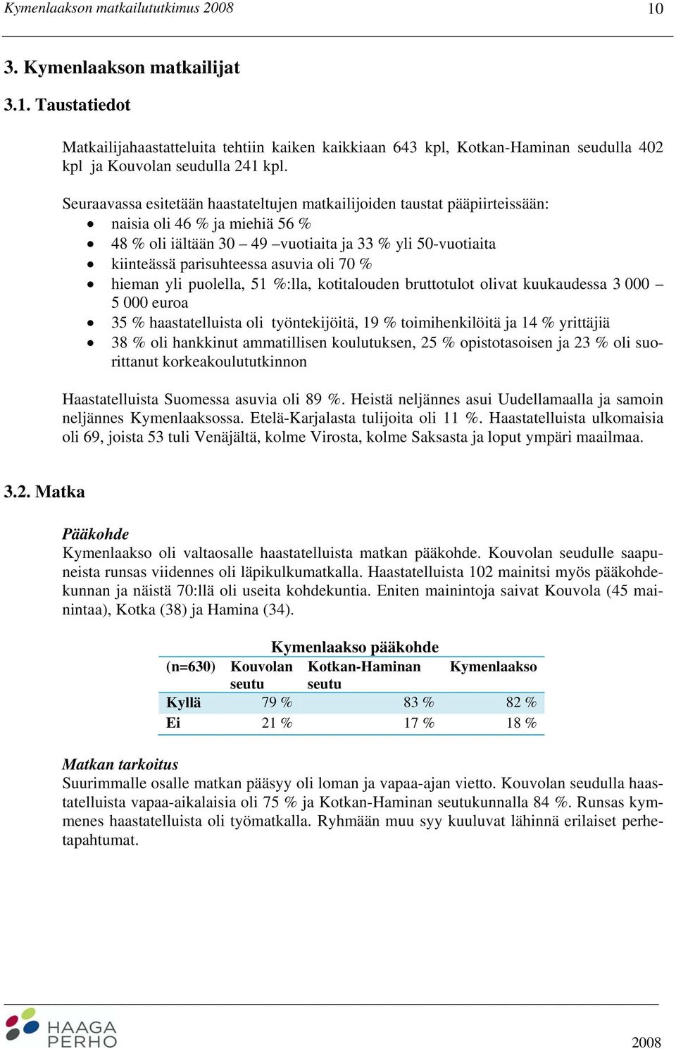 oli 70 % hieman yli puolella, 51 %:lla, kotitalouden bruttotulot olivat kuukaudessa 3 000 5 000 euroa 35 % haastatelluista oli työntekijöitä, 19 % toimihenkilöitä ja 14 % yrittäjiä 38 % oli hankkinut