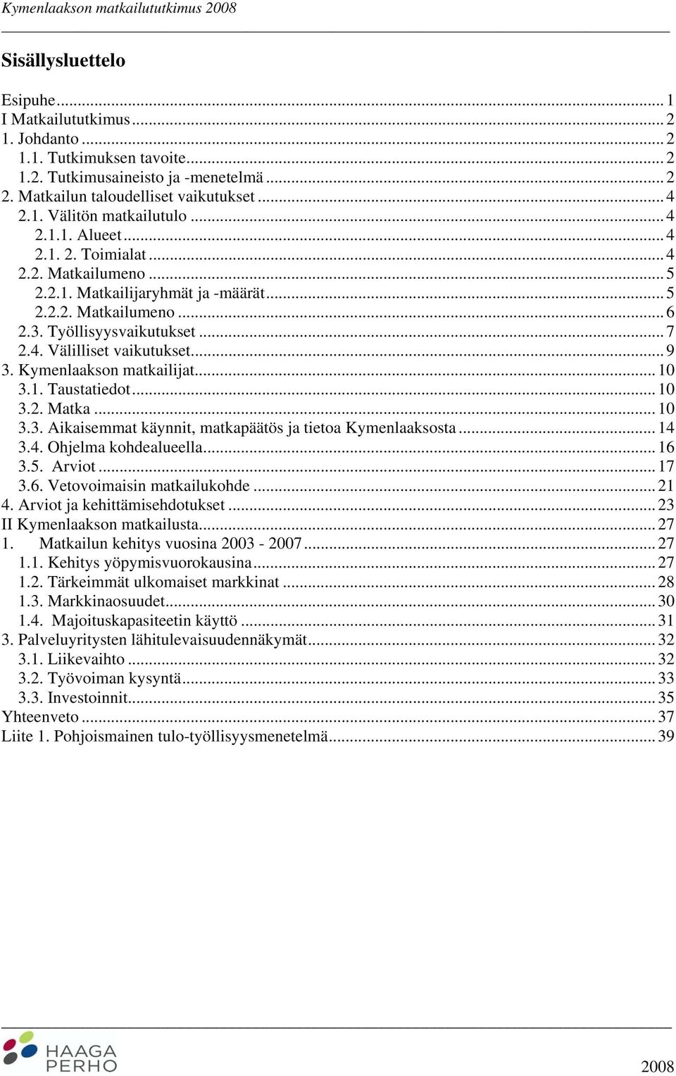 3. Työllisyysvaikutukset... 7 2.4. Välilliset vaikutukset... 9 3. Kymenlaakson matkailijat... 10 3.1. Taustatiedot... 10 3.2. Matka... 10 3.3. Aikaisemmat käynnit, matkapäätös ja tietoa Kymenlaaksosta.